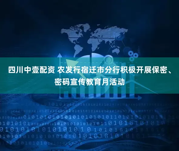 四川中壹配资 农发行宿迁市分行积极开展保密、密码宣传教育月活动