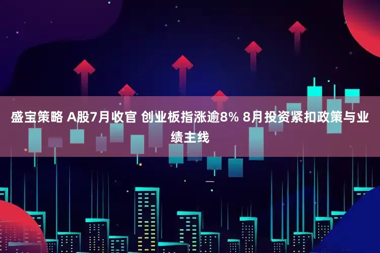 盛宝策略 A股7月收官 创业板指涨逾8% 8月投资紧扣政策与业绩主线