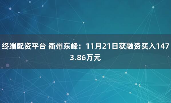 终端配资平台 衢州东峰：11月21日获融资买入1473.86万元