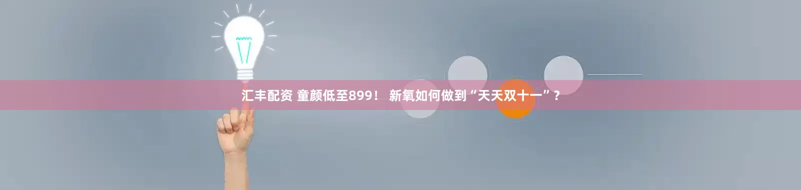 汇丰配资 童颜低至899！ 新氧如何做到“天天双十一”？