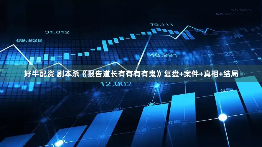 好牛配资 剧本杀《报告道长有有有有鬼》复盘+案件+真相+结局